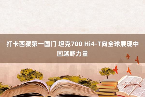 打卡西藏第一国门 坦克700 Hi4-T向全球展现中国越野力量