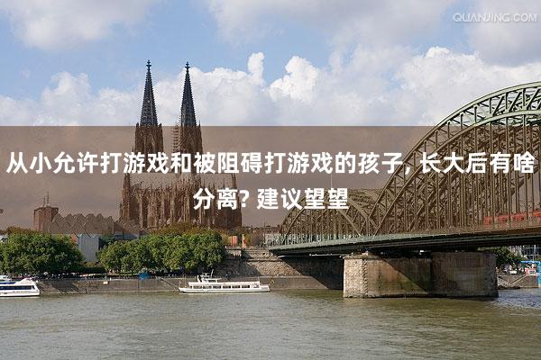 从小允许打游戏和被阻碍打游戏的孩子, 长大后有啥分离? 建议望望