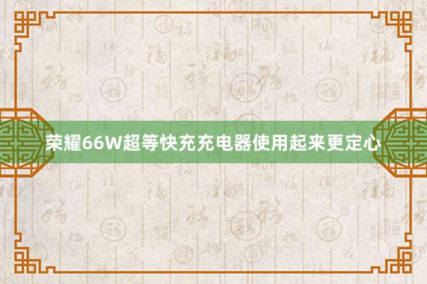 荣耀66W超等快充充电器使用起来更定心