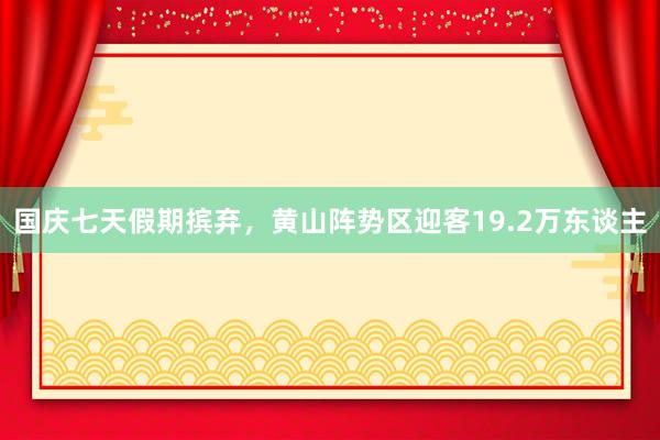 国庆七天假期摈弃，黄山阵势区迎客19.2万东谈主