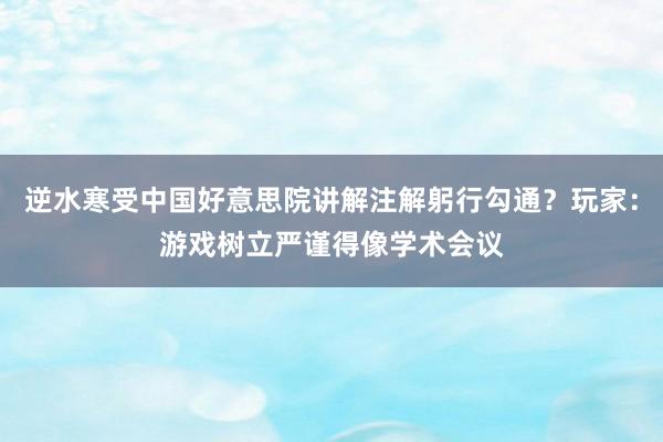 逆水寒受中国好意思院讲解注解躬行勾通？玩家：游戏树立严谨得像学术会议