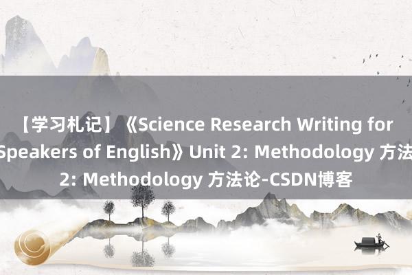 【学习札记】《Science Research Writing for Non-Native Speakers of English》Unit 2: Methodology 方法论-CSDN博客