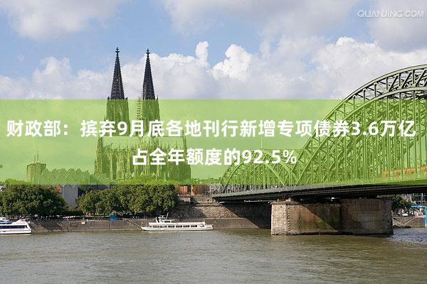 财政部：摈弃9月底各地刊行新增专项债券3.6万亿 占全年额度的92.5%