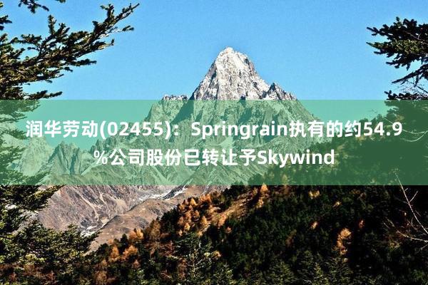 润华劳动(02455)：Springrain执有的约54.9%公司股份已转让予Skywind