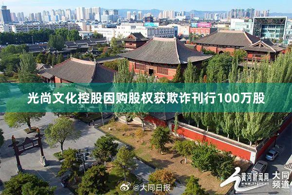 光尚文化控股因购股权获欺诈刊行100万股