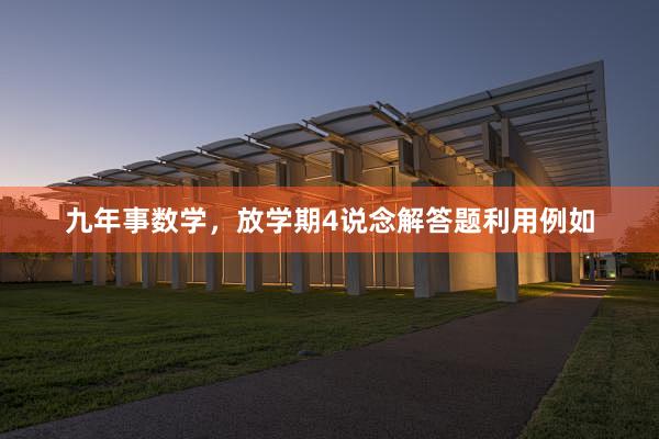 九年事数学，放学期4说念解答题利用例如