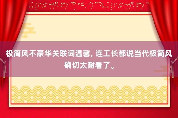 极简风不豪华关联词温馨, 连工长都说当代极简风确切太耐看了。