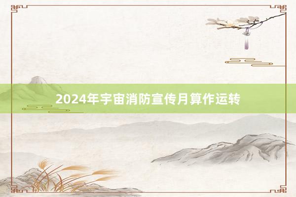 2024年宇宙消防宣传月算作运转