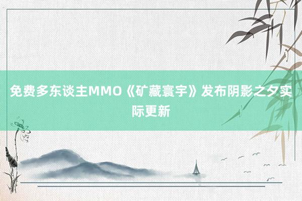 免费多东谈主MMO《矿藏寰宇》发布阴影之夕实际更新