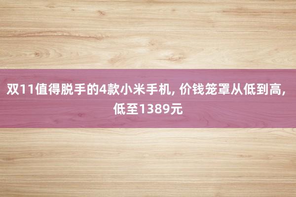 双11值得脱手的4款小米手机, 价钱笼罩从低到高, 低至1389元