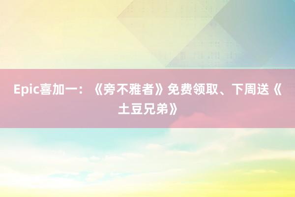 Epic喜加一：《旁不雅者》免费领取、下周送《土豆兄弟》